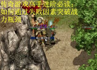 传奇游戏高手进阶必读:如何通过失败因素突破战力瓶颈