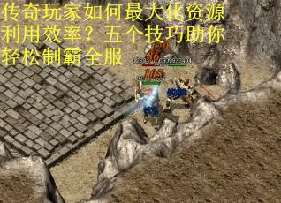 传奇玩家如何最大化资源利用效率？五个技巧助你轻松制霸全服