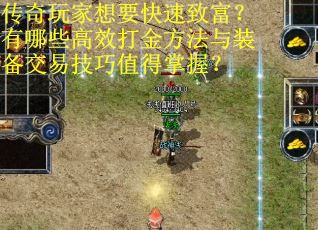 传奇玩家想要快速致富？有哪些高效打金方法与装备交易技巧值得掌握？