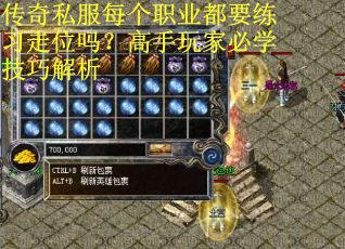 传奇私服每个职业都要练习走位吗？高手玩家必学技巧解析