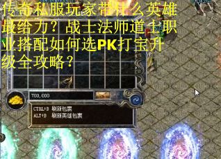 传奇私服玩家带什么英雄最给力？战士法师道士职业搭配如何选PK打宝升级全攻略？