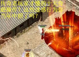 传奇老玩家才懂的十大奇葩操作？这些迷惑行为你当年中招了吗？