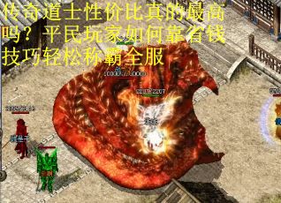 传奇道士性价比真的最高吗？平民玩家如何靠省钱技巧轻松称霸全服