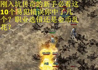 刚入坑传奇的新手必看这10个易犯错误你中了几个?职业选错还是金币乱花?