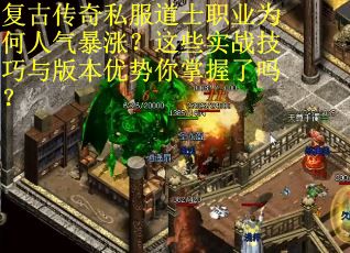 复古传奇私服道士职业为何人气暴涨?这些实战技巧与版本优势你掌握了吗?