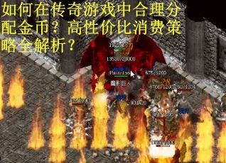 如何在传奇游戏中合理分配金币？高性价比消费策略全解析？
