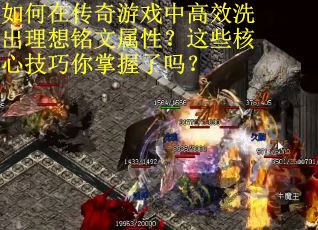 如何在传奇游戏中高效洗出理想铭文属性?这些核心技巧你掌握了吗?