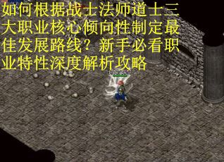 如何根据战士法师道士三大职业核心倾向性制定最佳发展路线？新手必看职业特性深度解析攻略