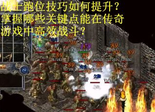 战士跑位技巧如何提升?掌握哪些关键点能在传奇游戏中高效战斗?