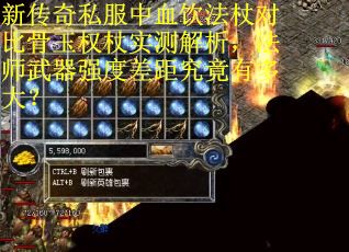 新传奇私服中血饮法杖对比骨玉权杖实测解析，法师武器强度差距究竟有多大？