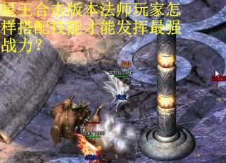 星王合击版本法师玩家怎样搭配技能才能发挥最强战力？