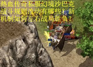 热血传奇私服幻境沙巴克战斗规则改动有哪些？新机制如何左右战局胜负？