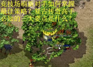 竞技场刷新对手如何掌握最佳策略？复古传奇高手必知的三大要点是什么？