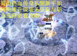 蜀山热血传奇私服新手如何快速升级装备获取与职业选择必看攻略？