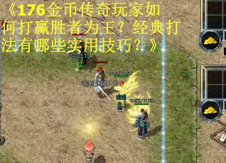 《176金币传奇玩家如何打赢胜者为王？经典打法有哪些实用技巧？》
