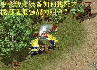 中变传奇装备如何搭配才能打造最强战力组合？