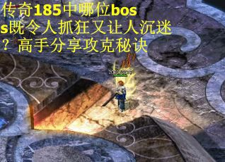 传奇185中哪位boss既令人抓狂又让人沉迷？高手分享攻克秘诀