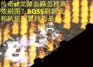 传奇sf龙源血路怎样高效刷图？BOSS刷新点和队伍配置技巧是什么？