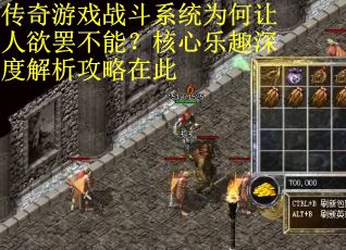 传奇游戏战斗系统为何让人欲罢不能？核心乐趣深度解析攻略在此
