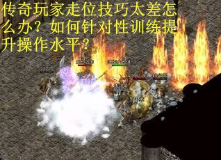 传奇玩家走位技巧太差怎么办？如何针对性训练提升操作水平？