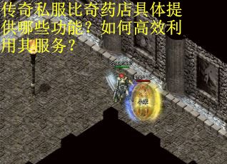 传奇私服比奇药店具体提供哪些功能？如何高效利用其服务？