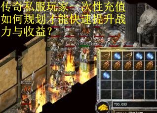 传奇私服玩家一次性充值如何规划才能快速提升战力与收益？