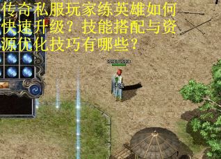 传奇私服玩家练英雄如何快速升级？技能搭配与资源优化技巧有哪些？
