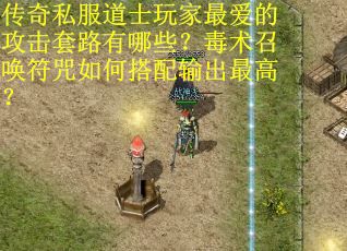 传奇私服道士玩家最爱的攻击套路有哪些？毒术召唤符咒如何搭配输出最高？