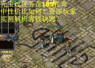 元宝过任务在185传奇中性价比如何?资深玩家实测解析省钱诀窍?