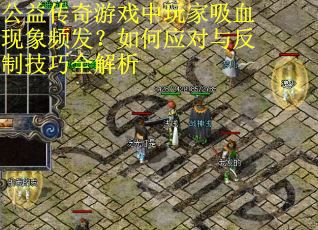 公益传奇游戏中玩家吸血现象频发?如何应对与反制技巧全解析