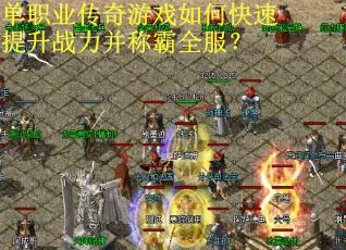 单职业传奇游戏如何快速提升战力并称霸全服?