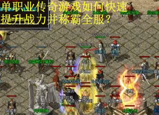 单职业传奇游戏如何快速提升战力并称霸全服？