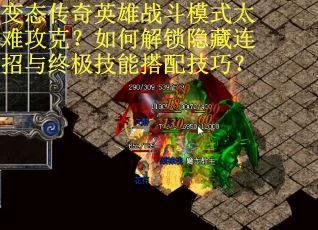 变态传奇英雄战斗模式太难攻克？如何解锁隐藏连招与终极技能搭配技巧？