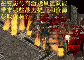在变态传奇游戏里组队能带来哪些战力提升和资源获取优势？
