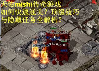 天佑mishi传奇游戏如何快速通关?顶级技巧与隐藏任务全解析?