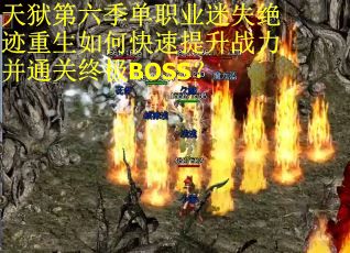 天狱第六季单职业迷失绝迹重生如何快速提升战力并通关终极BOSS？