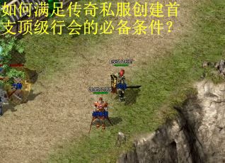 如何满足传奇私服创建首支顶级行会的必备条件？