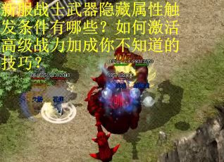新服战士武器隐藏属性触发条件有哪些？如何激活高级战力加成你不知道的技巧？