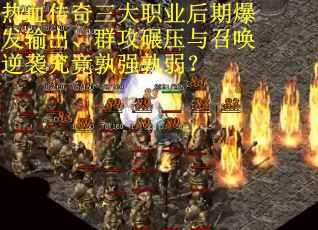热血传奇三大职业后期爆发输出、群攻碾压与召唤逆袭究竟孰强孰弱？