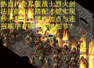 热血传奇私服战士烈火剑法技能如何搭配才能实现秒杀暴击？属性加点与连招顺序有哪些关键细节？