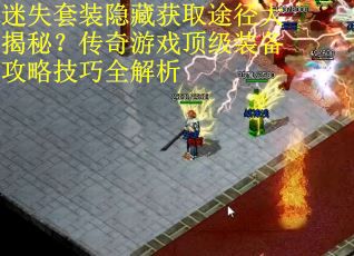 迷失套装隐藏获取途径大揭秘？传奇游戏顶级装备攻略技巧全解析