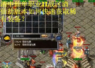 酒中仙单职业II战区酒仙劫版本如何快速获取稀有装备？