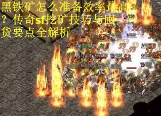 黑铁矿怎么准备效率最高？传奇sf挖矿技巧与囤货要点全解析