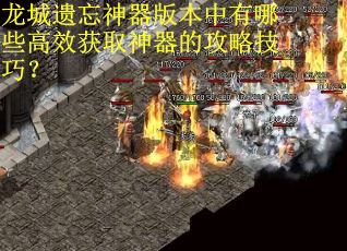 龙城遗忘神器版本中有哪些高效获取神器的攻略技巧？
